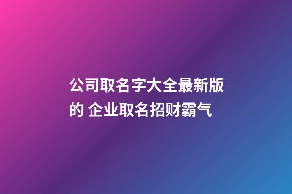 公司取名字大全最新版的 企业取名招财霸气-第1张-公司起名-玄机派